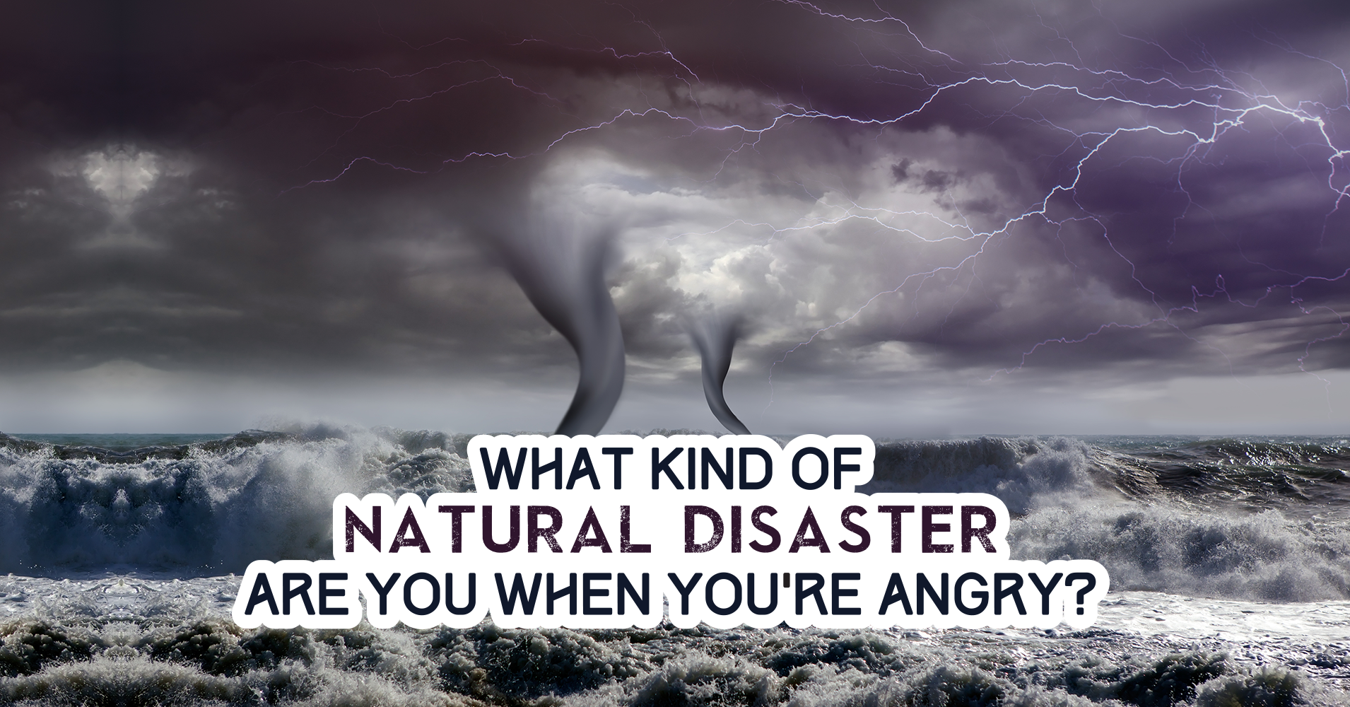 What Kind Of Natural Disaster Are You When You're Angry? Question 1 ...